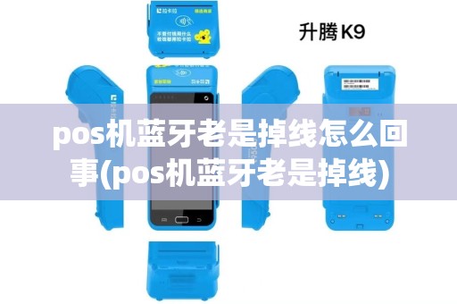pos机蓝牙老是掉线怎么回事(pos机蓝牙老是掉线)