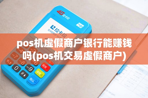 pos机虚假商户银行能赚钱吗(pos机交易虚假商户)