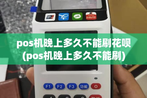 pos机晚上多久不能刷花呗(pos机晚上多久不能刷)