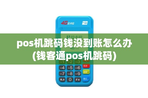 pos机跳码钱没到账怎么办(钱客通pos机跳码)