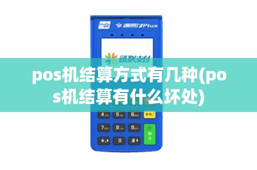 pos机结算方式有几种(pos机结算有什么坏处)