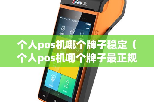 个人pos机哪个牌子稳定（个人pos机哪个牌子最正规）