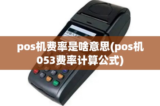 pos机费率是啥意思(pos机053费率计算公式)