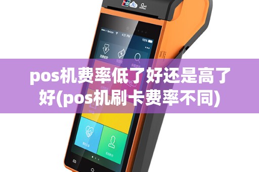 pos机费率低了好还是高了好(pos机刷卡费率不同)