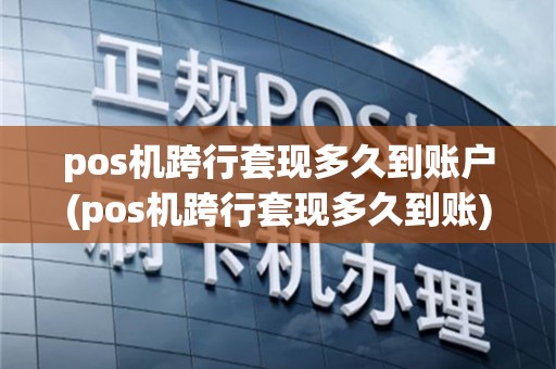 pos机跨行套现多久到账户(pos机跨行套现多久到账)