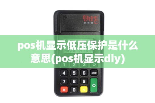 pos机显示低压保护是什么意思(pos机显示diy)