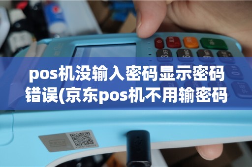 pos机没输入密码显示密码错误(京东pos机不用输密码错误)