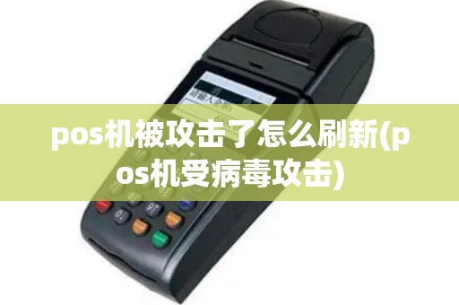 pos机被攻击了怎么刷新(pos机受病毒攻击)