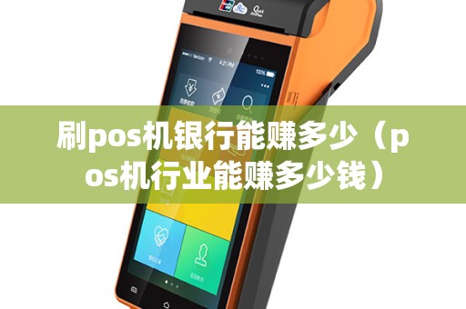 刷pos机银行能赚多少（pos机行业能赚多少钱）
