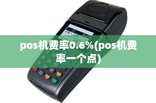 pos机费率0.6%(pos机费率一个点)