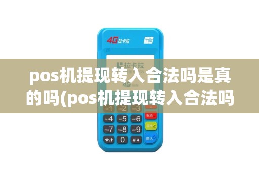 pos机提现转入合法吗是真的吗(pos机提现转入合法吗)