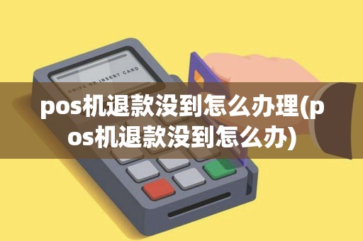 pos机退款没到怎么办理(pos机退款没到怎么办)