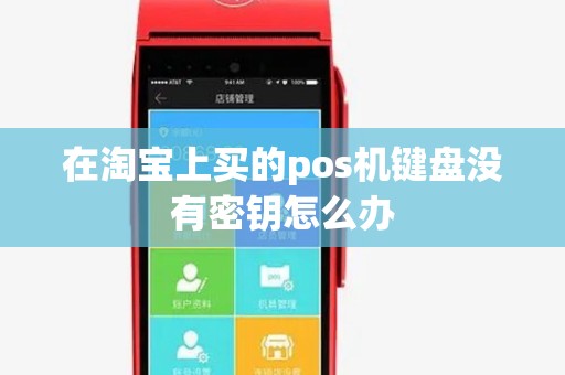 在淘宝上买的pos机键盘没有密钥怎么办