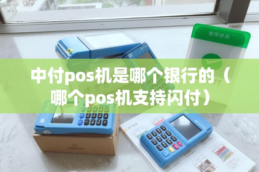 中付pos机是哪个银行的（哪个pos机支持闪付）