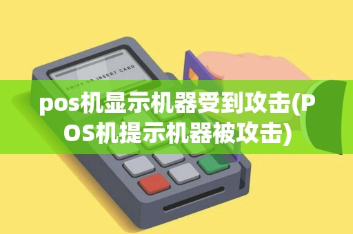 pos机显示机器受到攻击(POS机提示机器被攻击)