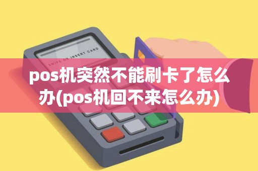 pos机突然不能刷卡了怎么办(pos机回不来怎么办)