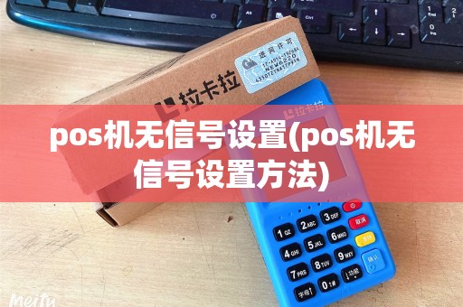 pos机无信号设置(pos机无信号设置方法)
