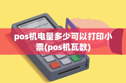 pos机电量多少可以打印小票(pos机瓦数)