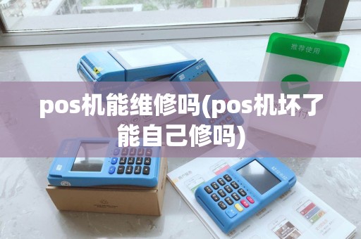 pos机能维修吗(pos机坏了能自己修吗)