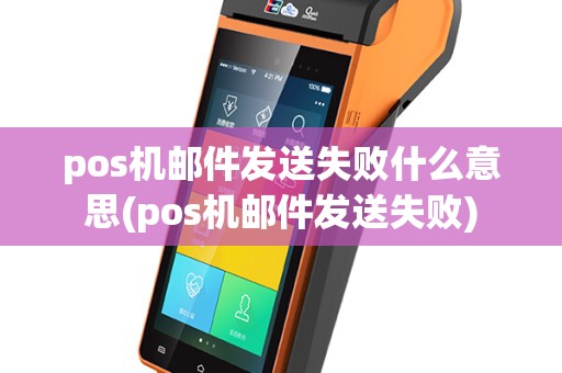 pos机邮件发送失败什么意思(pos机邮件发送失败)