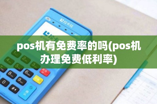 pos机有免费率的吗(pos机办理免费低利率)