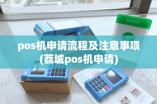 pos机申请流程及注意事项(荔城pos机申请)