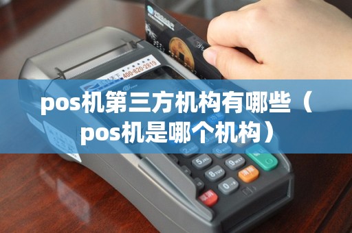 pos机第三方机构有哪些（pos机是哪个机构）