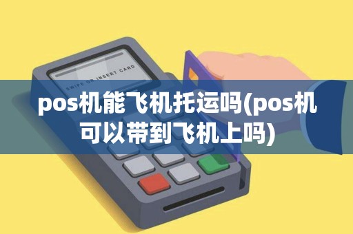 pos机能飞机托运吗(pos机可以带到飞机上吗)