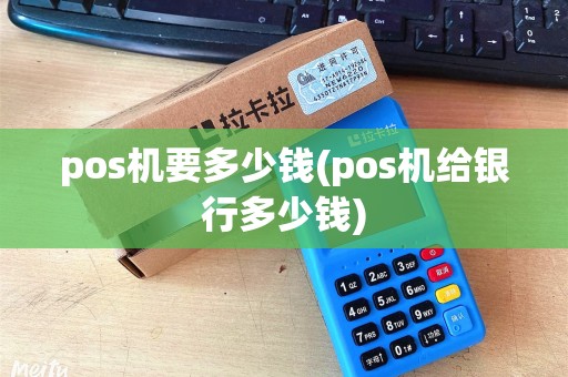pos机要多少钱(pos机给银行多少钱)