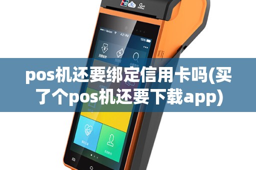 pos机还要绑定信用卡吗(买了个pos机还要下载app)