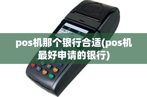pos机那个银行合适(pos机最好申请的银行)