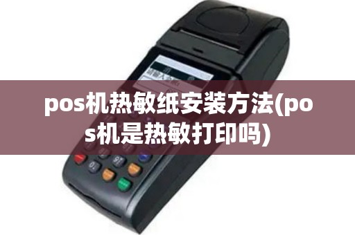 pos机热敏纸安装方法(pos机是热敏打印吗)