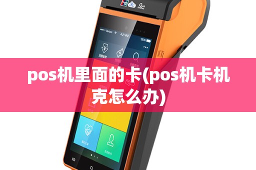 pos机里面的卡(pos机卡机克怎么办)
