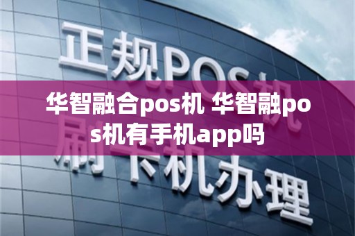 华智融合pos机 华智融pos机有手机app吗