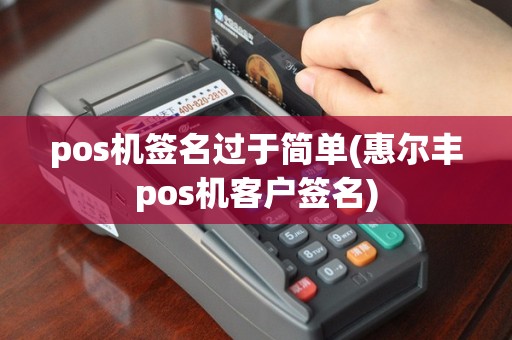 pos机签名过于简单(惠尔丰pos机客户签名)