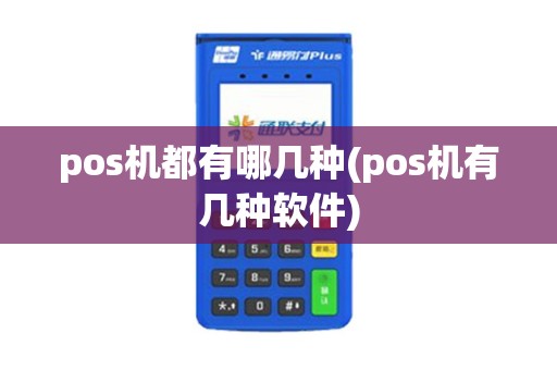 pos机都有哪几种(pos机有几种软件)