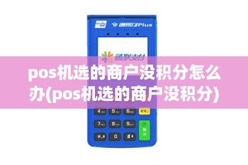 pos机选的商户没积分怎么办(pos机选的商户没积分)