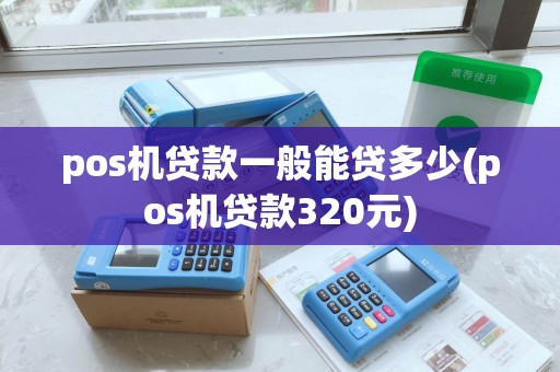 pos机贷款一般能贷多少(pos机贷款320元)
