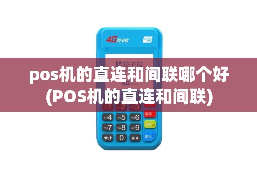 pos机的直连和间联哪个好(POS机的直连和间联)