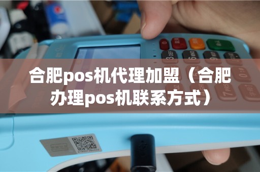 合肥pos机代理加盟（合肥办理pos机联系方式）