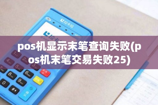 pos机显示末笔查询失败(pos机末笔交易失败25)