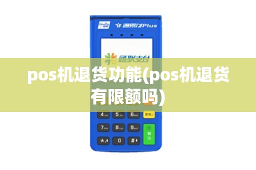 pos机退货功能(pos机退货有限额吗)