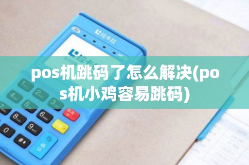 pos机跳码了怎么解决(pos机小鸡容易跳码)