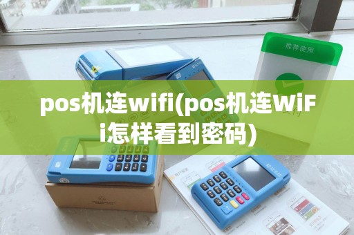pos机连wifi(pos机连WiFi怎样看到密码)