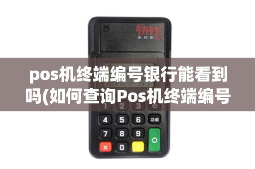 pos机终端编号银行能看到吗(如何查询Pos机终端编号)
