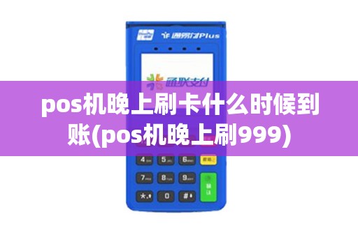 pos机晚上刷卡什么时候到账(pos机晚上刷999)