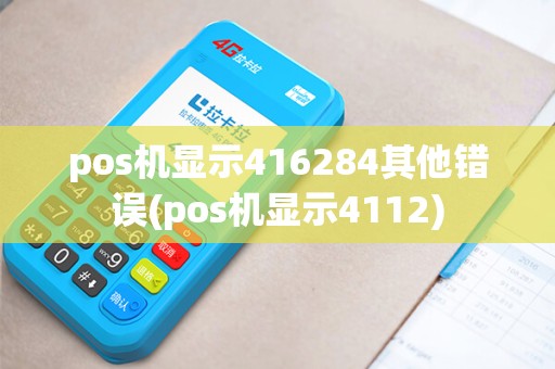 pos机显示416284其他错误(pos机显示4112)