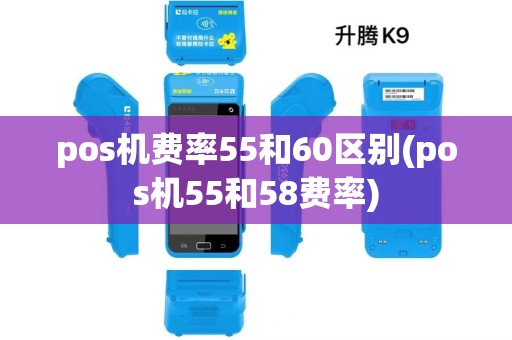 pos机费率55和60区别(pos机55和58费率)