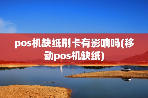 pos机缺纸刷卡有影响吗(移动pos机缺纸)