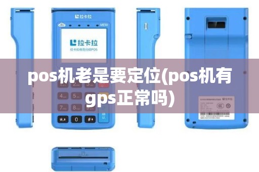 pos机老是要定位(pos机有gps正常吗)
